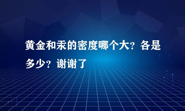 黄金和汞的密度哪个大？各是多少？谢谢了