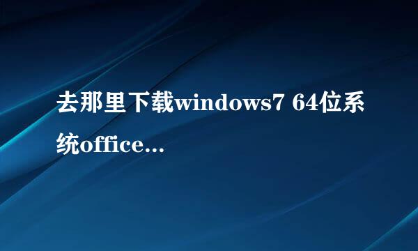 去那里下载windows7 64位系统office2007办公软件