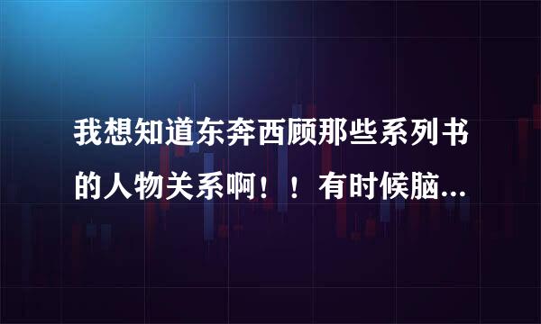 我想知道东奔西顾那些系列书的人物关系啊！！有时候脑子一抽就乱了。。。把不是一对的想成是一对的了。。