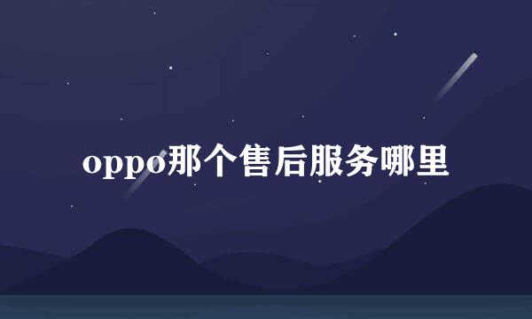 oppo那个售后服务哪里