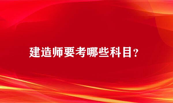 建造师要考哪些科目？