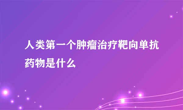 人类第一个肿瘤治疗靶向单抗药物是什么