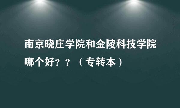 南京晓庄学院和金陵科技学院哪个好？？（专转本）