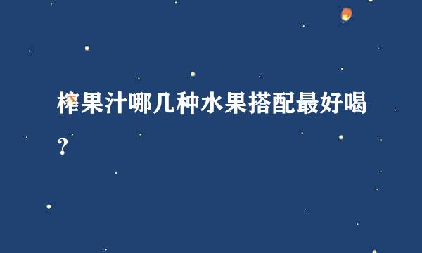 榨果汁哪几种水果搭配最好喝？