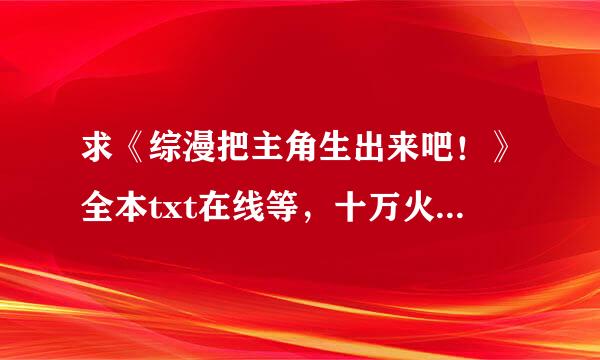 求《综漫把主角生出来吧！》全本txt在线等，十万火急 啊！！！！