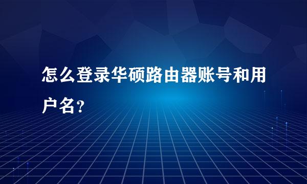 怎么登录华硕路由器账号和用户名？