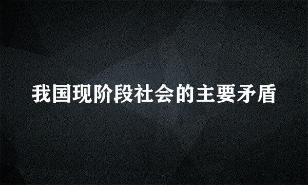 我国现阶段社会的主要矛盾