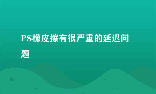 PS橡皮擦有很严重的延迟问题