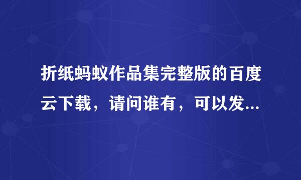 折纸蚂蚁作品集完整版的百度云下载，请问谁有，可以发给我吗？