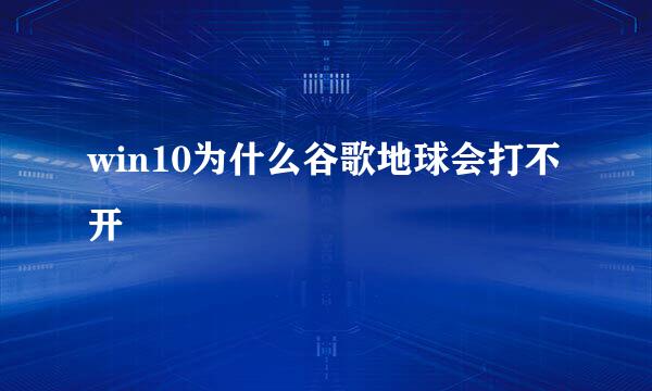 win10为什么谷歌地球会打不开