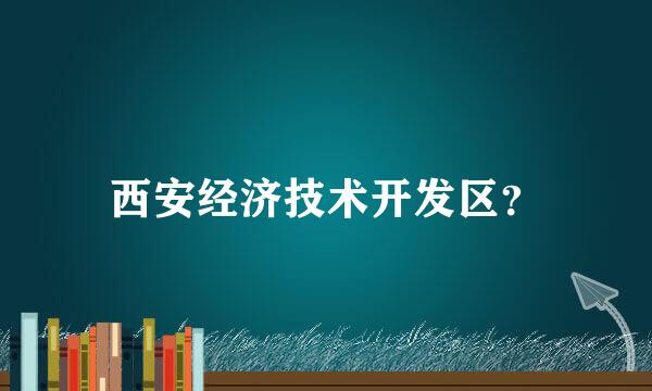 西安经济技术开发区？