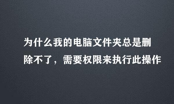 为什么我的电脑文件夹总是删除不了，需要权限来执行此操作