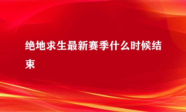 绝地求生最新赛季什么时候结束