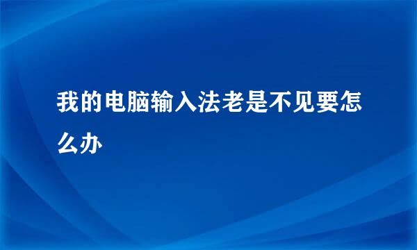 我的电脑输入法老是不见要怎么办