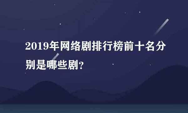 2019年网络剧排行榜前十名分别是哪些剧？