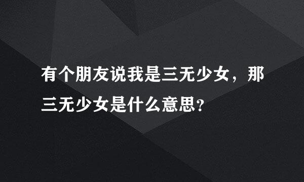 有个朋友说我是三无少女，那三无少女是什么意思？