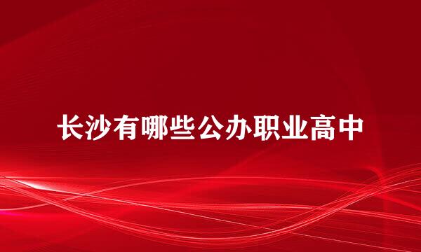 长沙有哪些公办职业高中