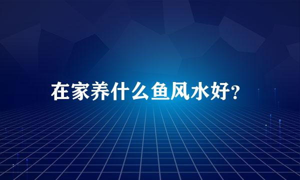 在家养什么鱼风水好？