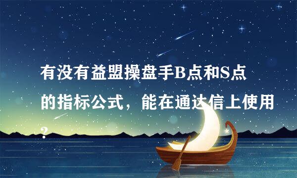 有没有益盟操盘手B点和S点的指标公式，能在通达信上使用？