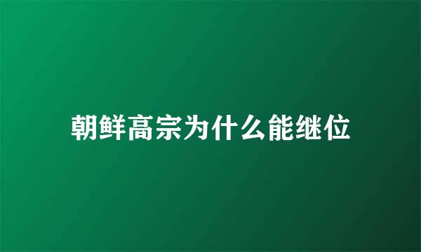 朝鲜高宗为什么能继位