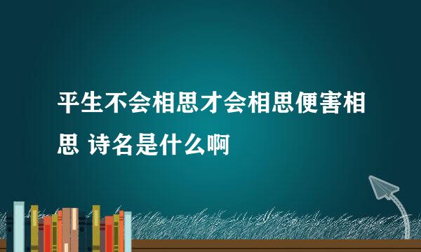 平生不会相思才会相思便害相思 诗名是什么啊