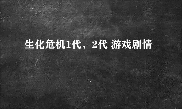 生化危机1代，2代 游戏剧情