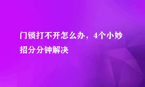 门锁打不开怎么办，4个小妙招分分钟解决