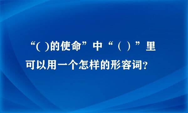 “( )的使命”中“（）”里可以用一个怎样的形容词？