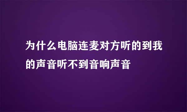 为什么电脑连麦对方听的到我的声音听不到音响声音