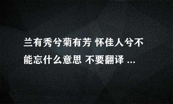 兰有秀兮菊有芳 怀佳人兮不能忘什么意思 不要翻译 这是指喜欢一个人还是忘不掉一个人