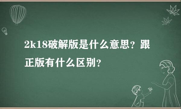 2k18破解版是什么意思？跟正版有什么区别？