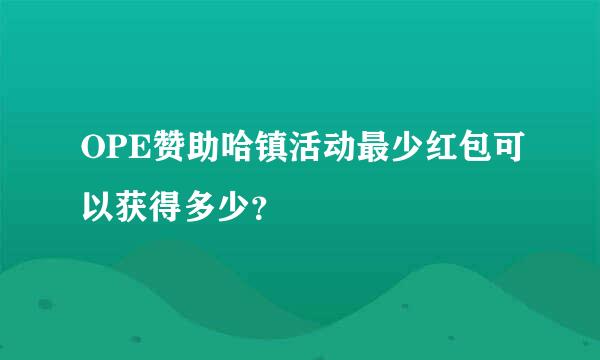 OPE赞助哈镇活动最少红包可以获得多少？