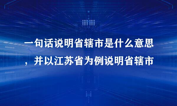 一句话说明省辖市是什么意思，并以江苏省为例说明省辖市