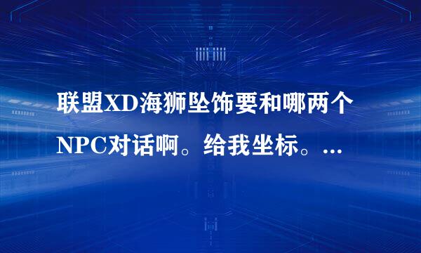 联盟XD海狮坠饰要和哪两个NPC对话啊。给我坐标。我找不到