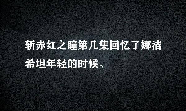 斩赤红之瞳第几集回忆了娜洁希坦年轻的时候。