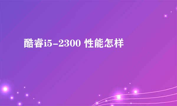 酷睿i5-2300 性能怎样