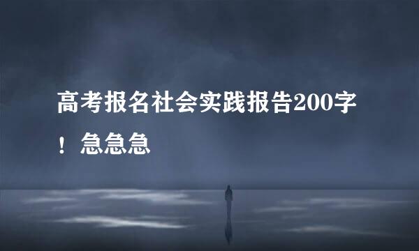 高考报名社会实践报告200字！急急急