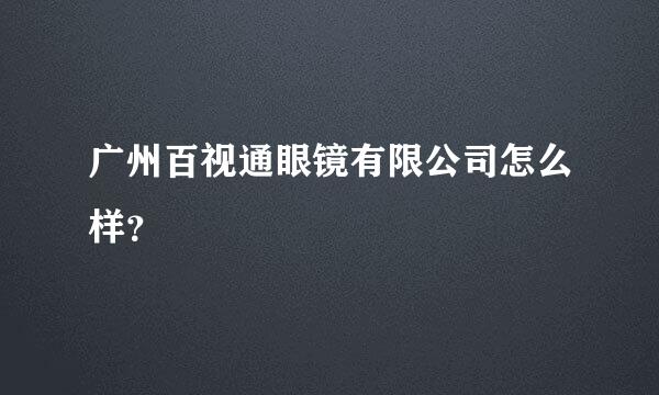 广州百视通眼镜有限公司怎么样？