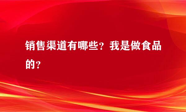 销售渠道有哪些？我是做食品的？