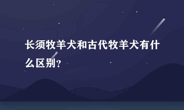 长须牧羊犬和古代牧羊犬有什么区别？