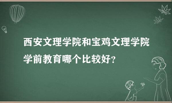 西安文理学院和宝鸡文理学院学前教育哪个比较好？