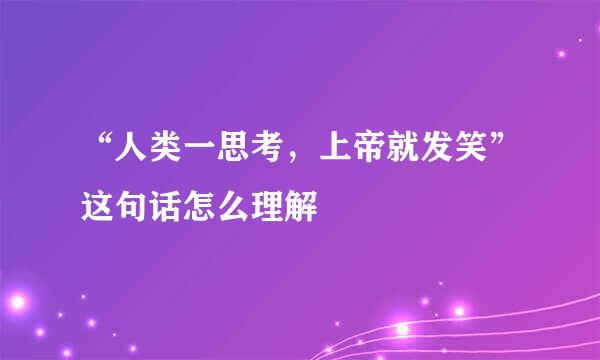 “人类一思考，上帝就发笑”这句话怎么理解