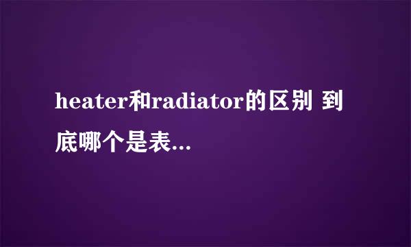 heater和radiator的区别 到底哪个是表示暖气啊？