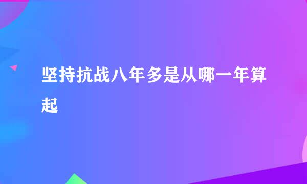 坚持抗战八年多是从哪一年算起