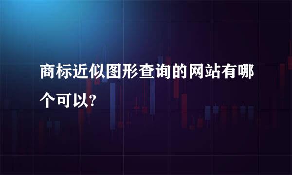 商标近似图形查询的网站有哪个可以?