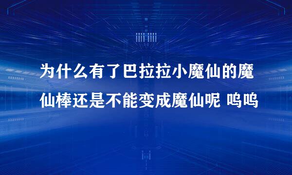 为什么有了巴拉拉小魔仙的魔仙棒还是不能变成魔仙呢 呜呜