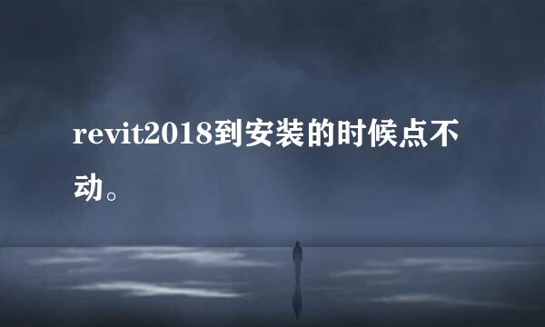 revit2018到安装的时候点不动。