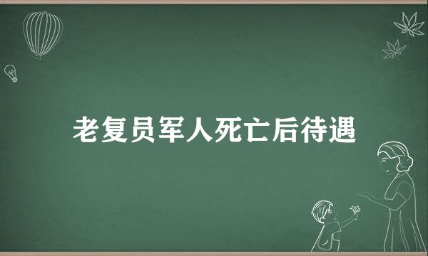 老复员军人死亡后待遇