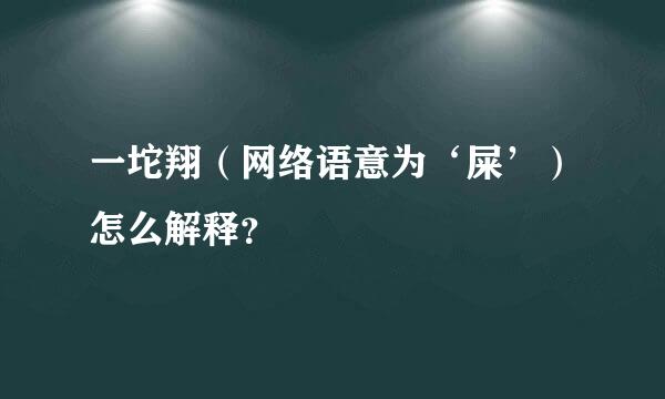 一坨翔（网络语意为‘屎’）怎么解释？