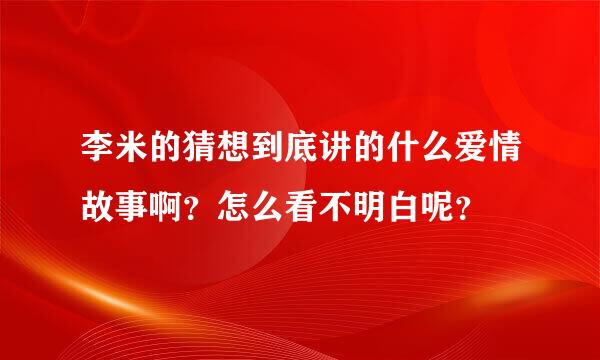 李米的猜想到底讲的什么爱情故事啊？怎么看不明白呢？